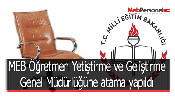MEB Öğretmen Yetiştirme ve Geliştirme Genel Müdürlüğüne atama yapıldı