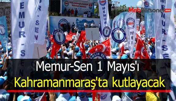 Memur-Sen 1 Mayıs'ı Kahramanmaraş'ta kutlayacak