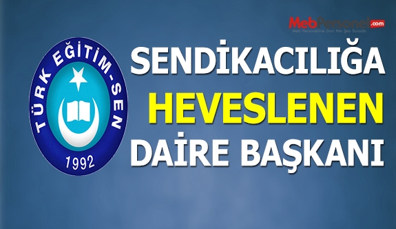 SENDİKACILIĞA HEVESLENEN DAİRE BAŞKANI!