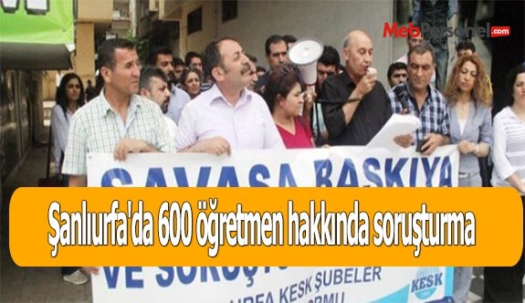 Şanlıurfa'da 600 öğretmen hakkında soruşturma